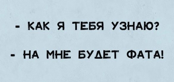 КАК Я ТЕБЯ УЗНАЮ НА МНЕ БУДЕТ ФАТА