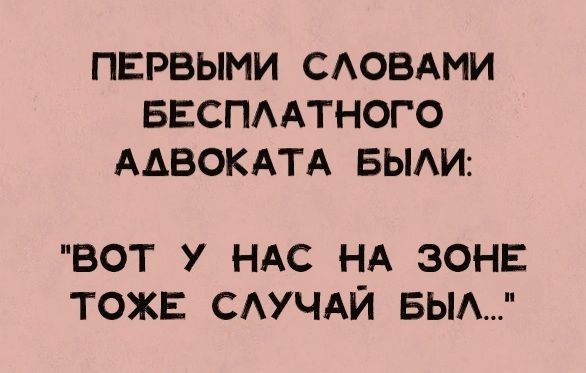 ПЕРВЫМИ СЛОВАМИ БЕСПЛАТНОГО ААВОКАТА БЫЛИ ВОТ У НАС НА ЗОНЕ ТОЖЕ СЛУЧАЙ БЫЛ