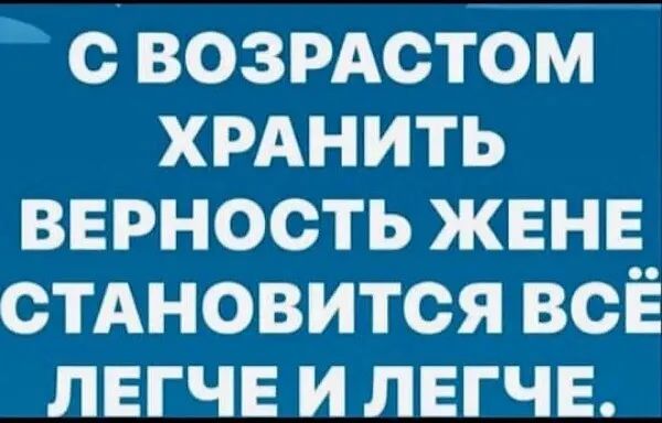 СВОЗРАСТОМ ХРАНИТЬ ВЕРНОСТЬ ЖЕНЕ СТАНОВИТСЯ ВСЁ ЛЕГЧЕ И ЛЕГЧЕ