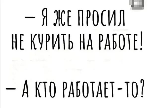 Я ЖЕЛРОСИЛ НЕ КУРИТЬ НА РАБОТЕ А ТО РАБОТАЕТ ТО