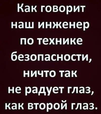 Как говорит наш инженер по технике безопасности ничто так не радует глаз как второй глаз