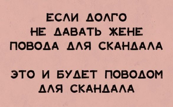 ЕСЛИ ДОЛГО НЕ ДАВАТЬ ЖЕНЕ ПОВОДА АЛЯ СКАНДАЛА ЭТО И БУАЕТ ПОВОДОМ АЛЯ СКАНАДАЛА