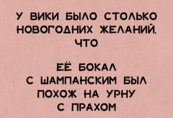 У ВИКИ БЫЛО СТОЛЬКО НОВОГОДНИХ ЖЕЛАНИЙ что ЕЁ БОКАЛ С ШАМПАНСКИМ БЫЛ ПОХОЖ НА УРНУ С ПРАХОМ