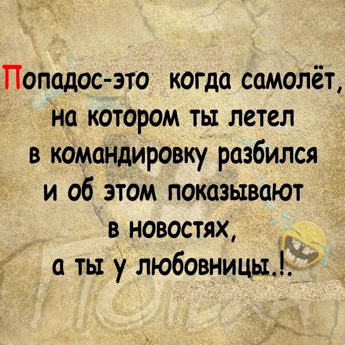 Попадос это когда самолёт На котором ты летел в командировку разбился и об этом показывают В НОВОСТЯХ а ты у любовницы7