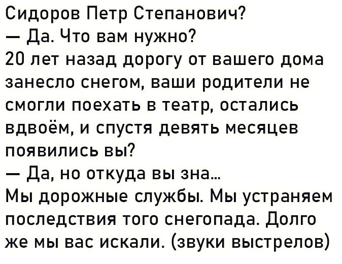 Сидоров Петр Степанович Да Что вам нужно 20 лет назад дорогу от вашего дома занесло снегом ваши родители не смогли поехать в театр остались вдвоём и спустя девять месяцев появились вы Да но откуда вы зна Мы дорожные службы Мы устраняем последствия того снегопада Долго же мы вас искали звуки выстрелов