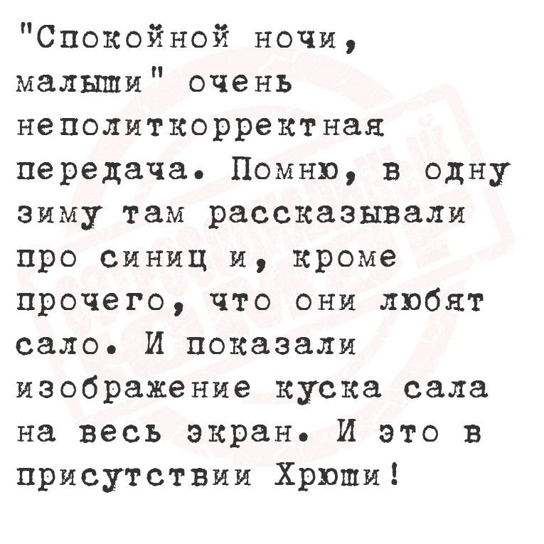 Спокойной ночи малыши очень неполиткорректная передача Помню в одну зиму там рассказывали про синиц и кроме прочего что они любят сало И показали изображение куска сала на весь экран И это в присутствии Хрюши