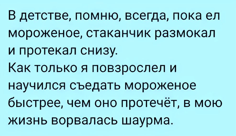 В детстве помню всегда пока ел мороженое стаканчик размокал и протекал снизу Как только я повзрослел и научился съедать мороженое быстрее чем оно протечёт в мою жизнь ворвалась шаурма