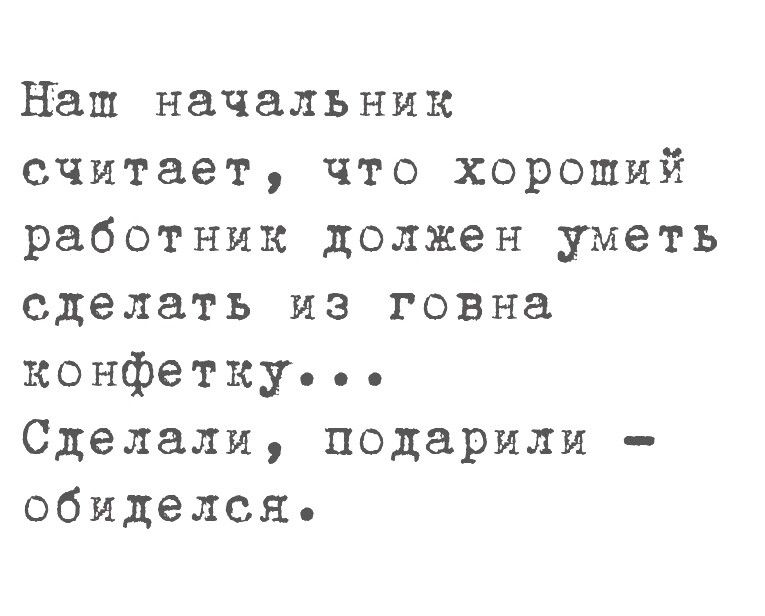 Наш начальник считает что хороший работник должен уметь сделать из говна конфетку Сделали подарили обиделся