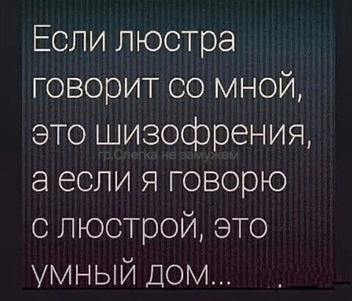 Если люстра говорит со мной это шизофрения а если я говорю с люстрой это УМНЫЙ ДОМ