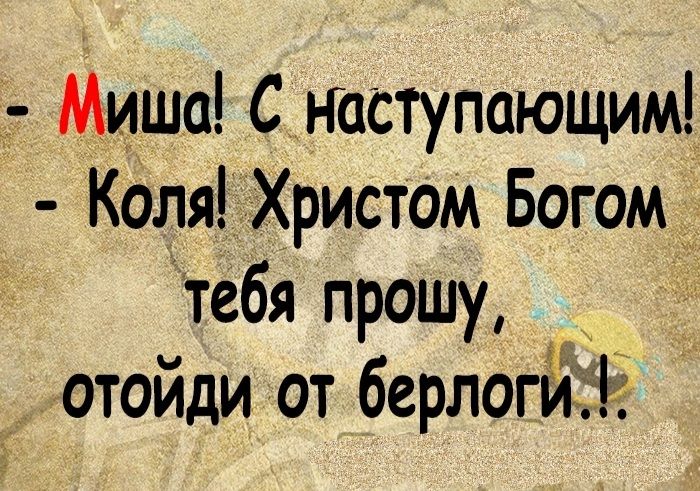 Миша С наступающим Коля Христом Богом тебя прошу отойди от берлоги