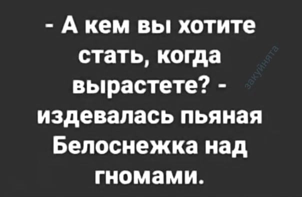 Акем вы хотите стать когда вырастете издевалась пьяная Белоснежка над гномами