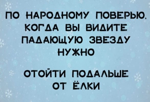 ПО НАРОДНОМУ ПОВЕРЬЮ КОГАА ВЫ ВИДИТЕ ПАДАЮЩУЮ ЗВЕЗДУ НУЖНО ОТОЙТИ ПОДАЛЬШЕ оТ Ёлки