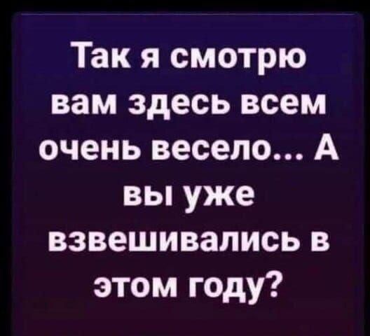 Так я смотрю вам здесь всем очень весело А вы уже взвешивались в этом году