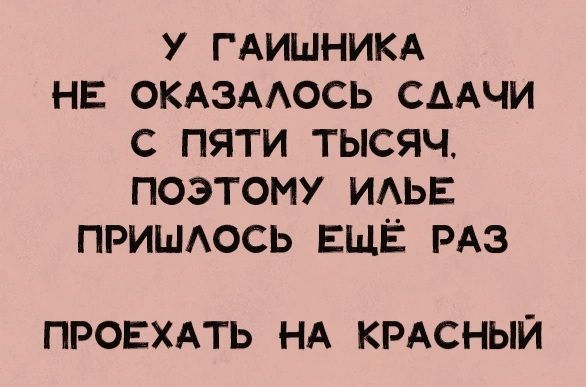 У ГАИШНИКА НЕ ОКАЗАЛОСЬ СААЧИ С ПЯТИ ТЫсЯЧ ПОЭТОМУ ИЛЬЕ ПРИШЛОСЬ ЕЩЁ РАЗ ПРОЕХАТЬ НА КРАСНЫЙ