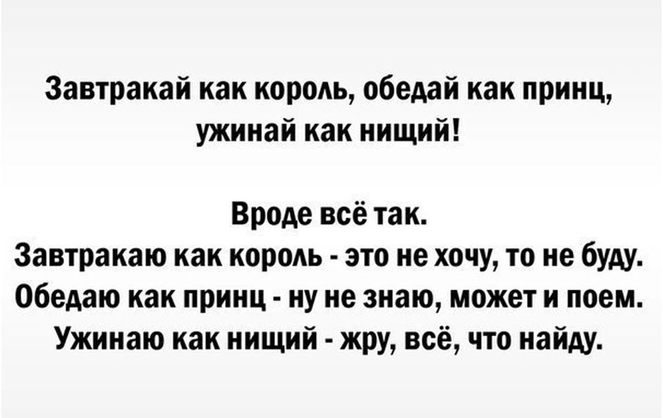 Завтракай как король обедай как принц ужинай как нищий Вроде всё так Завтракаю как король это не хочу то не буду Обедаю как принц ну не знаю может и поем Ужинаю как нищий жру всё что найду