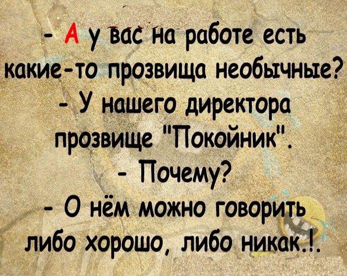 А у вас На работе есть какие то прозвища необычные У нашего директора прозвище Покойник Почему О нём можно говорить _ либо хорошо либоникакт _