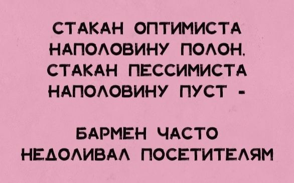 СТАКАН ОПТИМИСТА НАПОЛОВИНУ ПОЛОН СТАКАН ПЕССИМИСТА НАПОЛОВИНУ ПУСТ БАРМЕН ЧАСТО НЕДОЛИВАЛ ПОСЕТИТЕЛЯМ