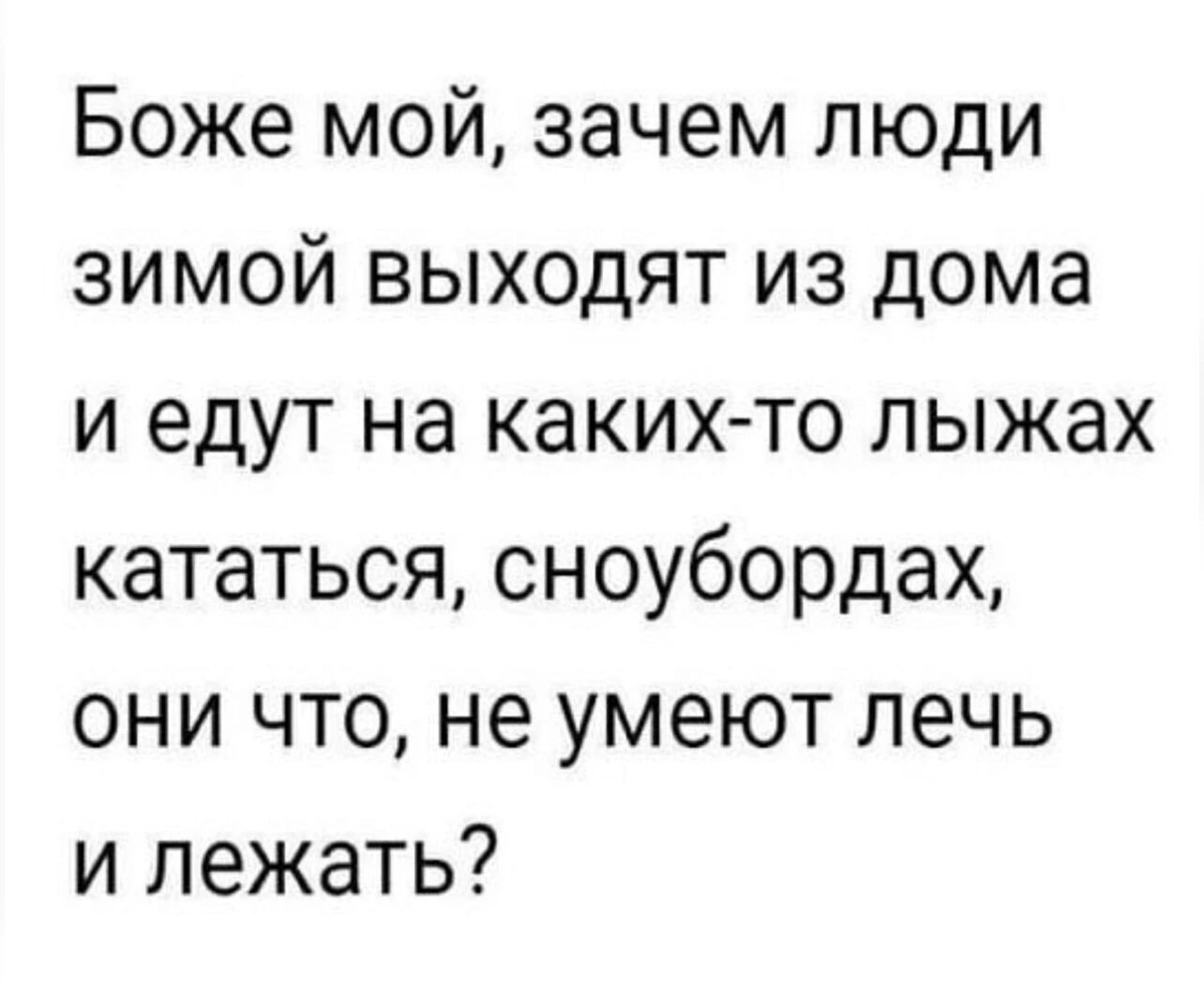 Боже мой зачем люди зимой выходят из дома и едут на каких то лыжах кататься сноубордах они что не умеют лечь и лежать