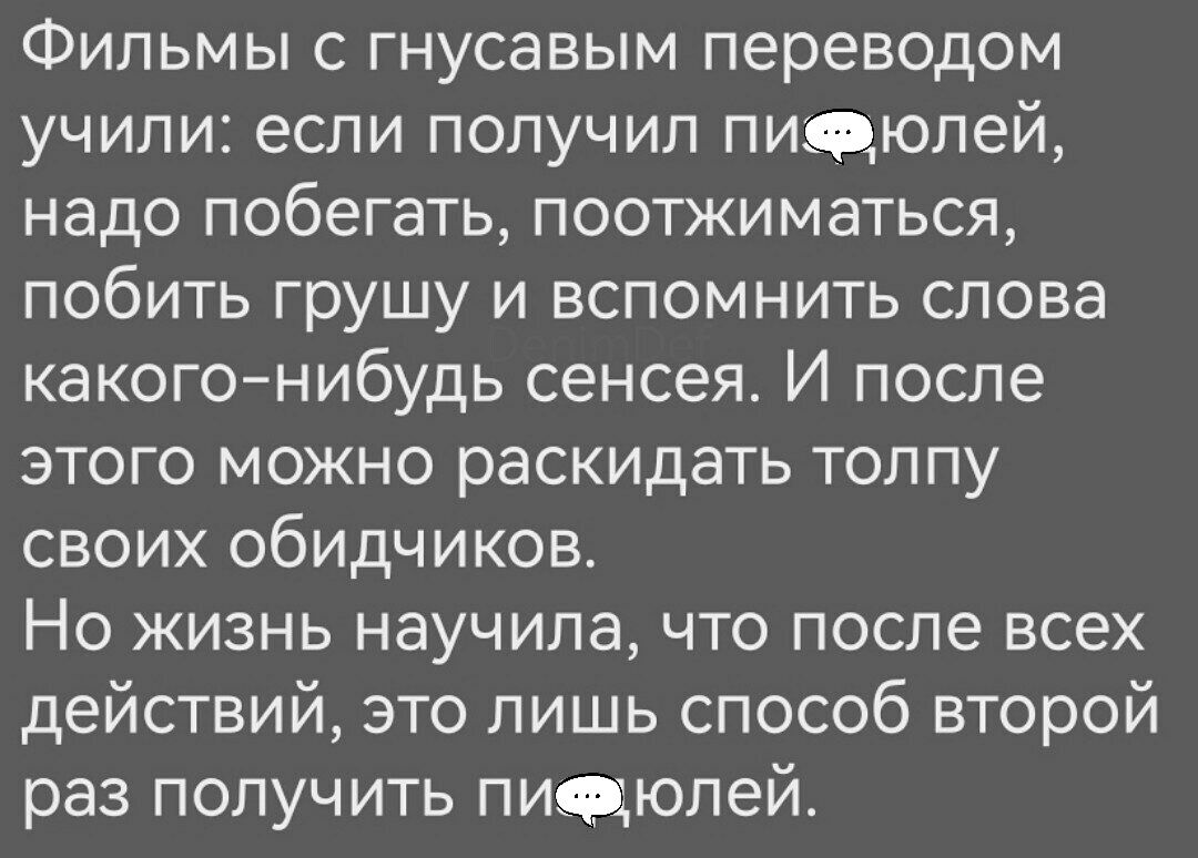 Фильмы с гнусавым переводом учили если получил пиевюлей надо побегать поотжиматься побить грушу и вспомнить слова какого нибудь сенсея И после этого можно раскидать толпу своих обидчиков Но жизнь научила что после всех действий это лишь способ второй раз получить пиевуюлей