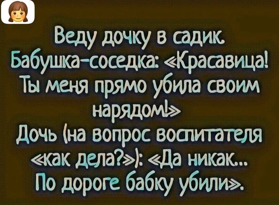 Веду дочку в садик Бабушка соседка Красавица Ты меня прямо убила своим нарядом Дочь на вопрос воспитателя как дела Да никак По дороге бабку убили