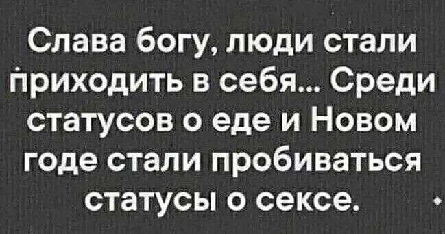 Слава богу люди стали приходить в себя Среди статусов о еде и Новом годе стали пробиваться статусы о сексе