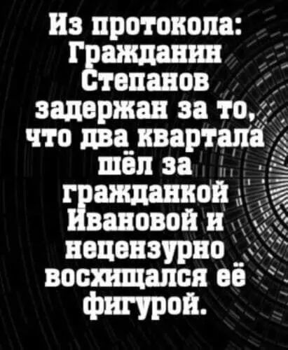 Из протокола Гражданин тепанов _ задержан за то что два квартала шёл за гражданкой вановой и нецензурно восхищался её фигурой