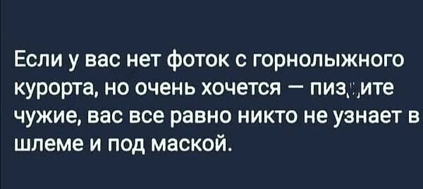 Если у вас нет фоток с горнолыжного курорта но очень хочется пизгите чужие вас все равно никто не узнает в шлеме и под маской