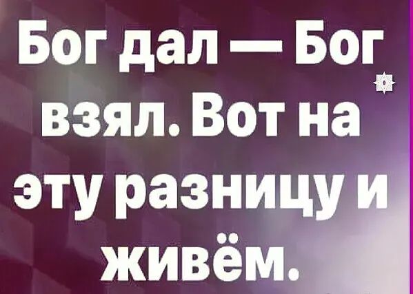 Бог дал Бог взял Вот на эту разници живём