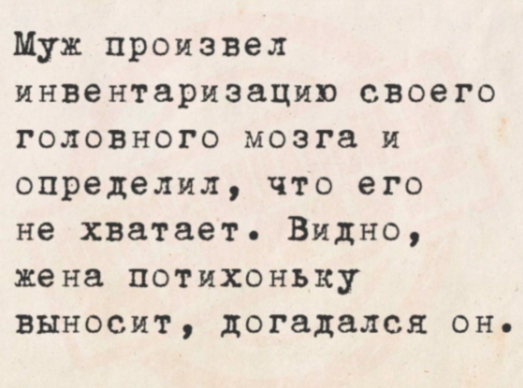 Муж произвел инвентаризацию своего головного мозга и определил что его не хватает Видно жена потихоньку выносит догадался онь