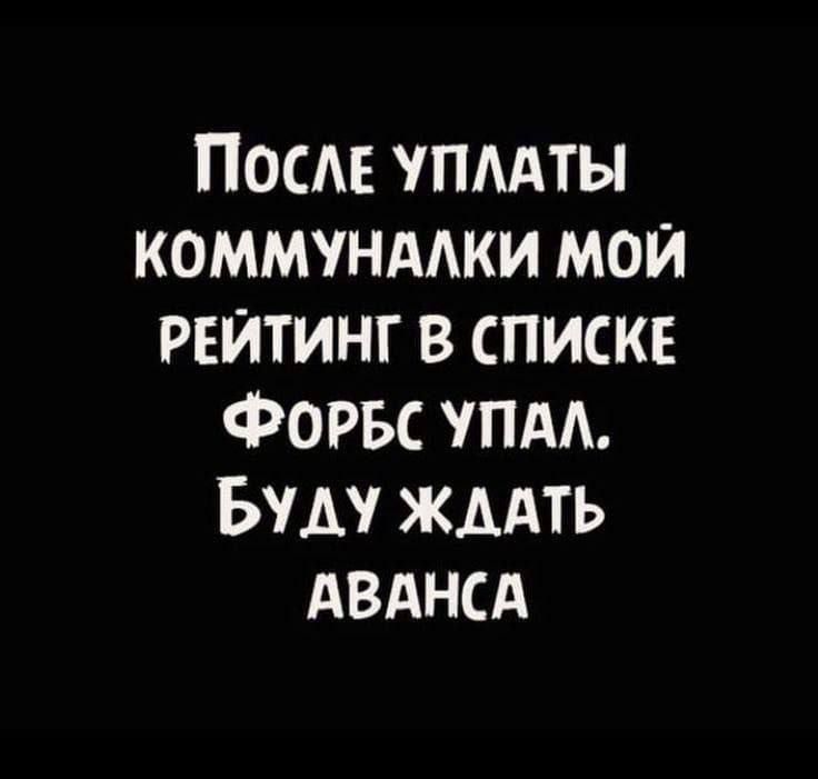 После УПЛАТЫ КОММУНАЛКИ МОЙ РЕЙТИНГ В СПИСКЕ ФоРБС УПАЛ БУДУ ЖДАТЬ АВАНСА