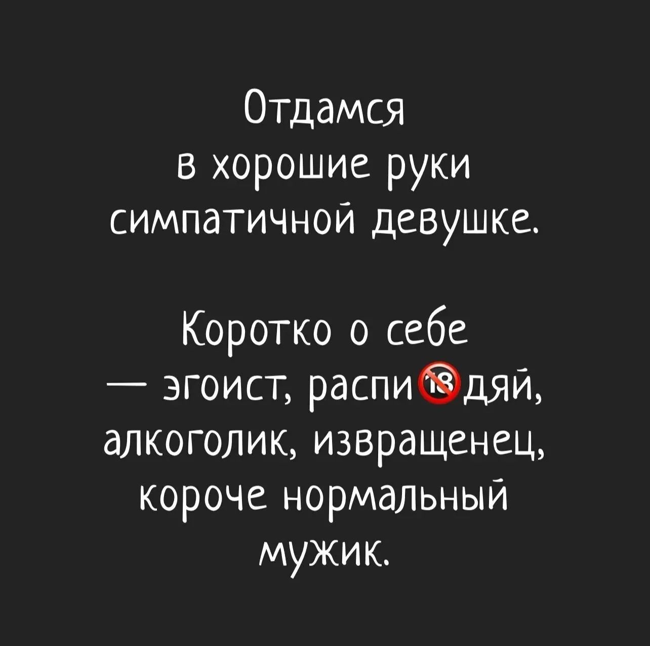 Отдамся в хорошие руки симпатичной девушке Коротко о себе эгоист распи дяй алкоголик извращенец короче нормальный мужик