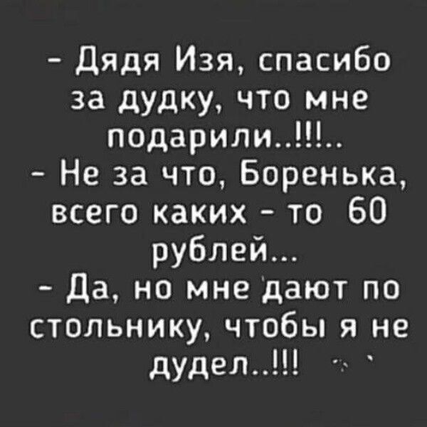 Дядя Изя спасибо за дудку что мне Не за что Боренька всего каких то 60 рублей Да но мне дают по стольнику чтобы я не