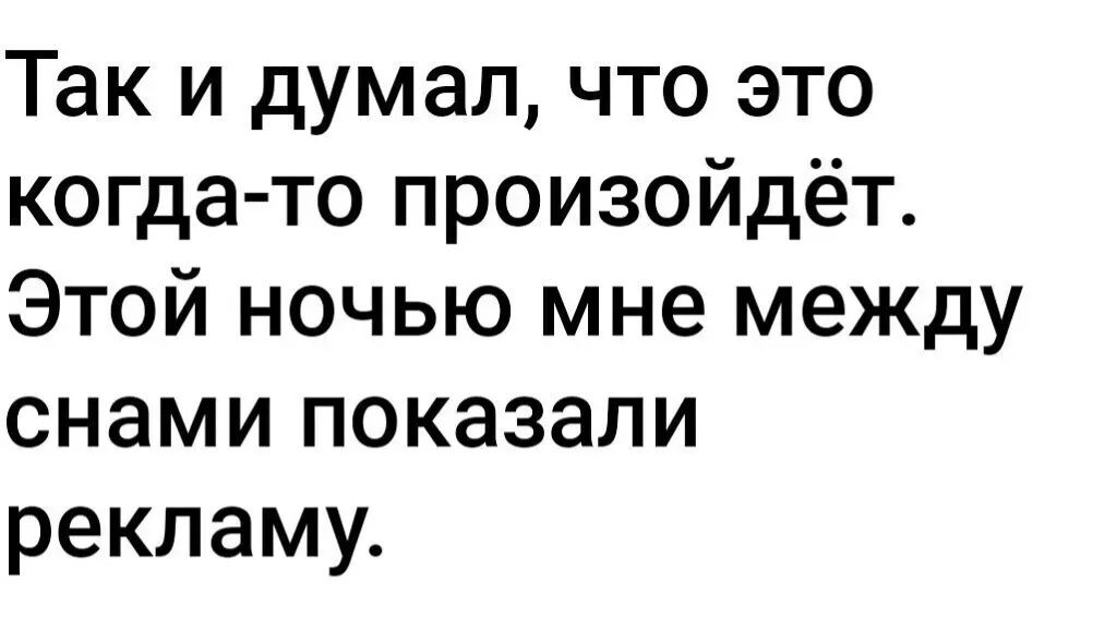 Так и думал, что это когдато произойдёт. Этой ночью мне между снами показали рекламу.