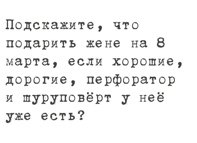 Подскажите, что подарить жене на 8 марта, если хорошие, дорогие, перфоратор и шуруповёрт у неё уже есть?