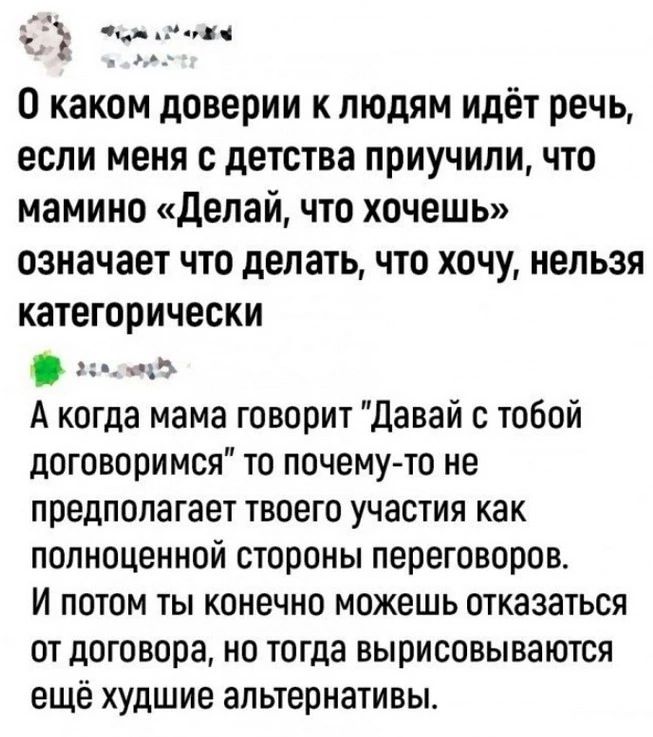 О каком доверии к людям идёт речь, если меня с детства приучили, что мамино «Делай, что хочешь» означает что делать, что хочу, нельзя категорически. А когда мама говорит 