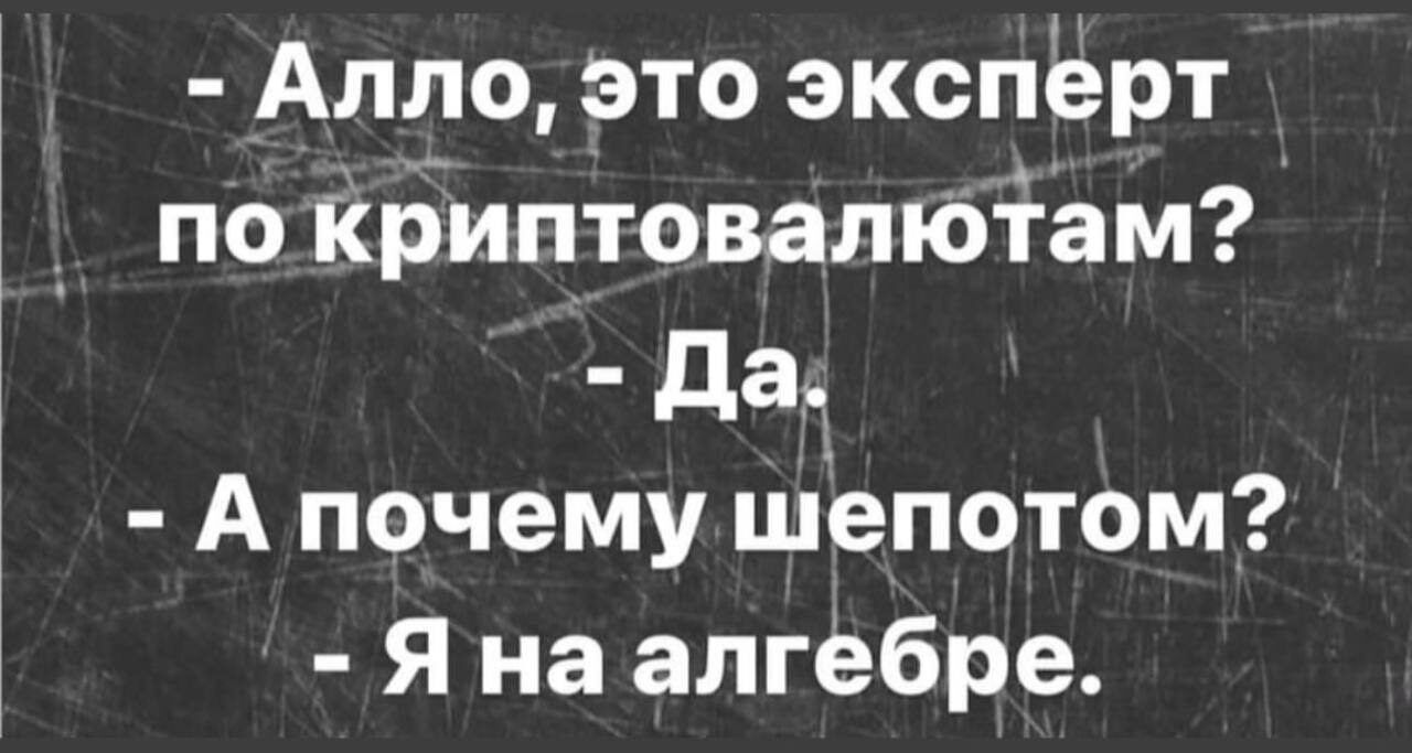 - Алло, это эксперт по криптовалютам?
- Да.
- А почему шепотом?
- Я на алгебре.