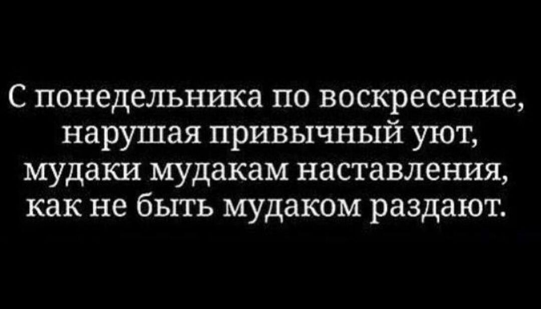 С понедельника по воскресение, нарушая привычный уют, мудаки мудакам наставления, как не быть мудаком раздают.