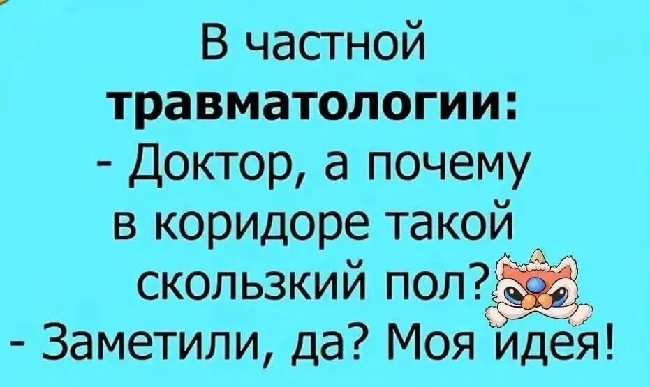 В частной травматологии:
- Доктор, а почему в коридоре такой скользкий пол?
- Заметили, да? Моя идея!