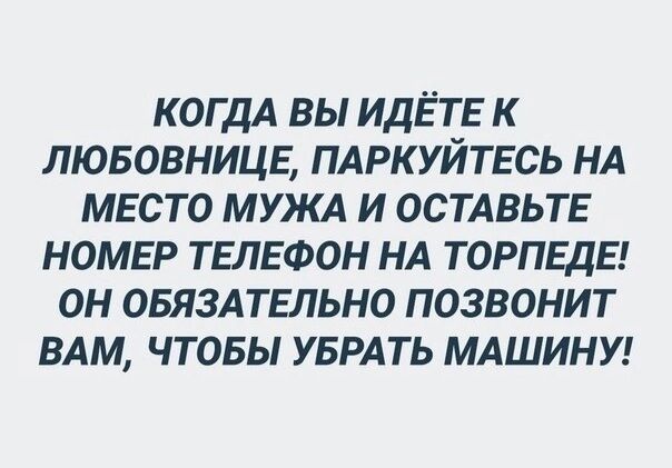КОГДА ВЫ ИДЁТЕ К ЛЮБОВНИЦЕ, ПАРКУЙТЕСЬ НА МЕСТО МУЖА И ОСТАВЬТЕ НОМЕР ТЕЛЕФОН НА ТОРПЕДЕ! ОН ОБЯЗАТЕЛЬНО ПОЗВОНИТ ВАМ, ЧТОБЫ УБРАТЬ МАШИНУ!