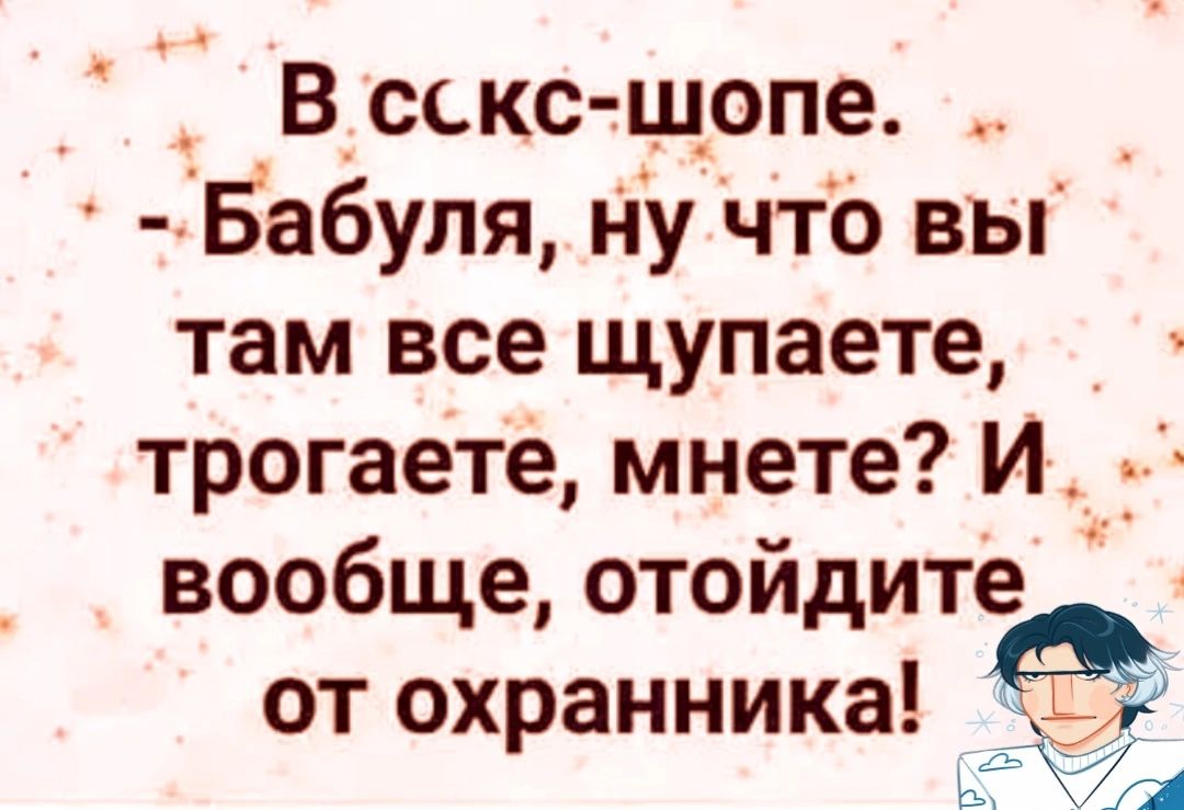 В сскс-шопе. - Бабушка, ну что вы там все щупаете, трогаете, мырите? И вообще, отойдите от охранника!