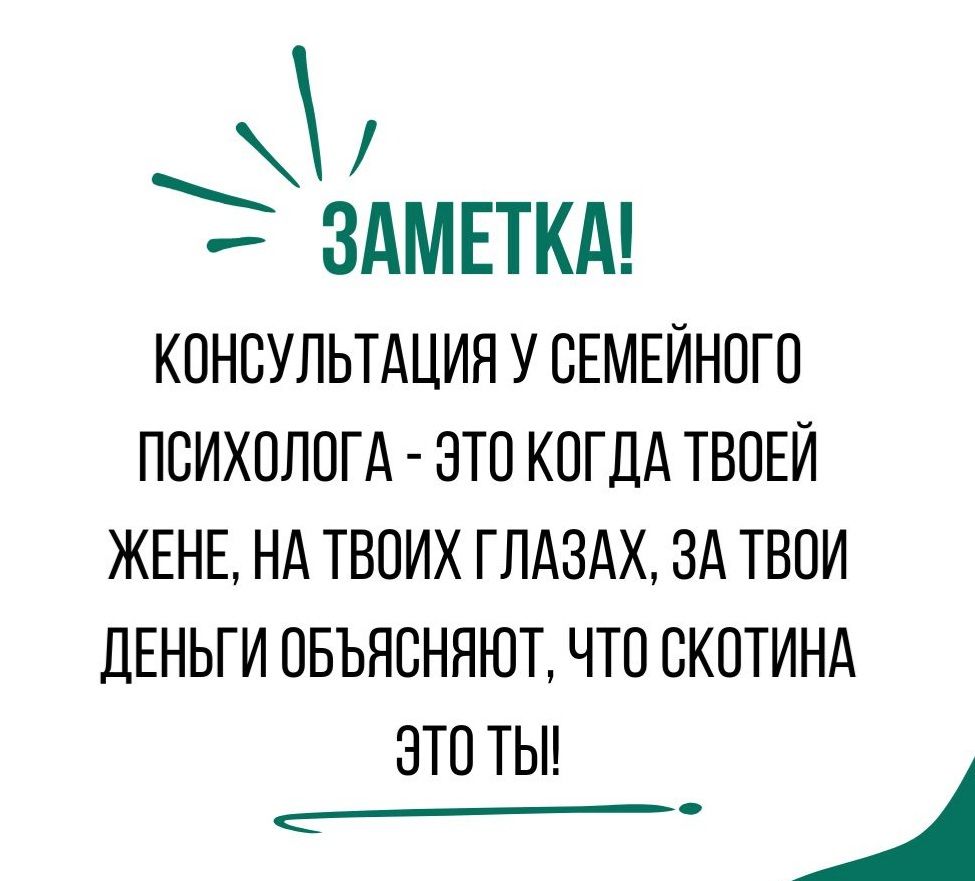 Заметка!
Консультация у семейного психолога - это когда твоей жене, на твоих глазах, за твои деньги объясняют, что скотина это ты!