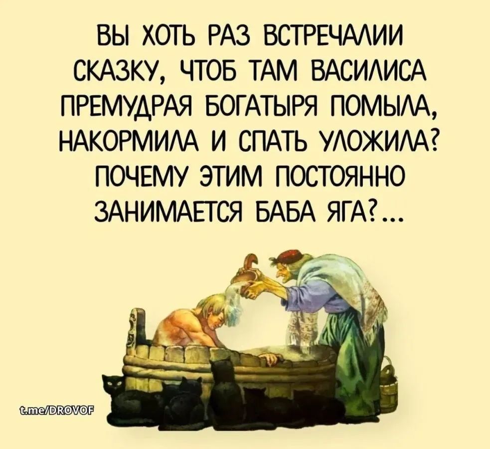 ВЫ ХОТЬ РАЗ ВСТРЕЧАЛИ СКАЗКУ, ЧТОБ ТАМ ВАСИЛИСА ПРЕМУДРАЯ БОГАТЫРЯ ПОМЫЛА, НАКОРМИЛА И СПАТЬ УЛожИЛА? ПОЧЕМУ ЭТИМ ПОСТОЯННО ЗАНИМАЕТСЯ БАБА ЯГА? ...
