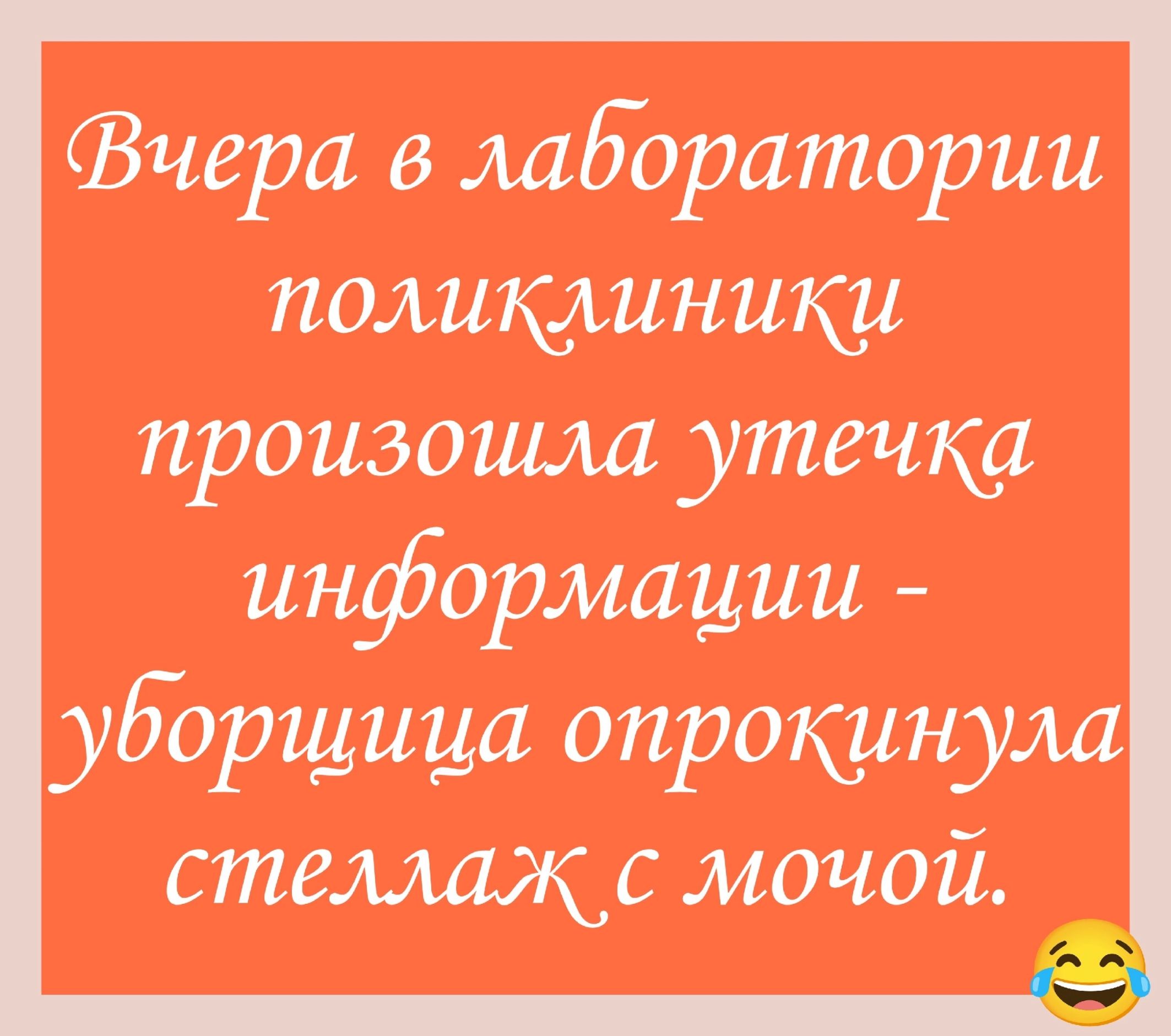 Вчера в лаборатории поликлиники произошла утечка информации - уборщица опрокинула стеллаж с мочой.