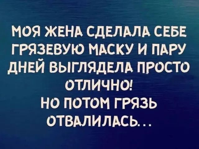 Моя жена сделала себе грязевую маску и пару дней выглядела просто отлично! Но потом грязь отвалилась...