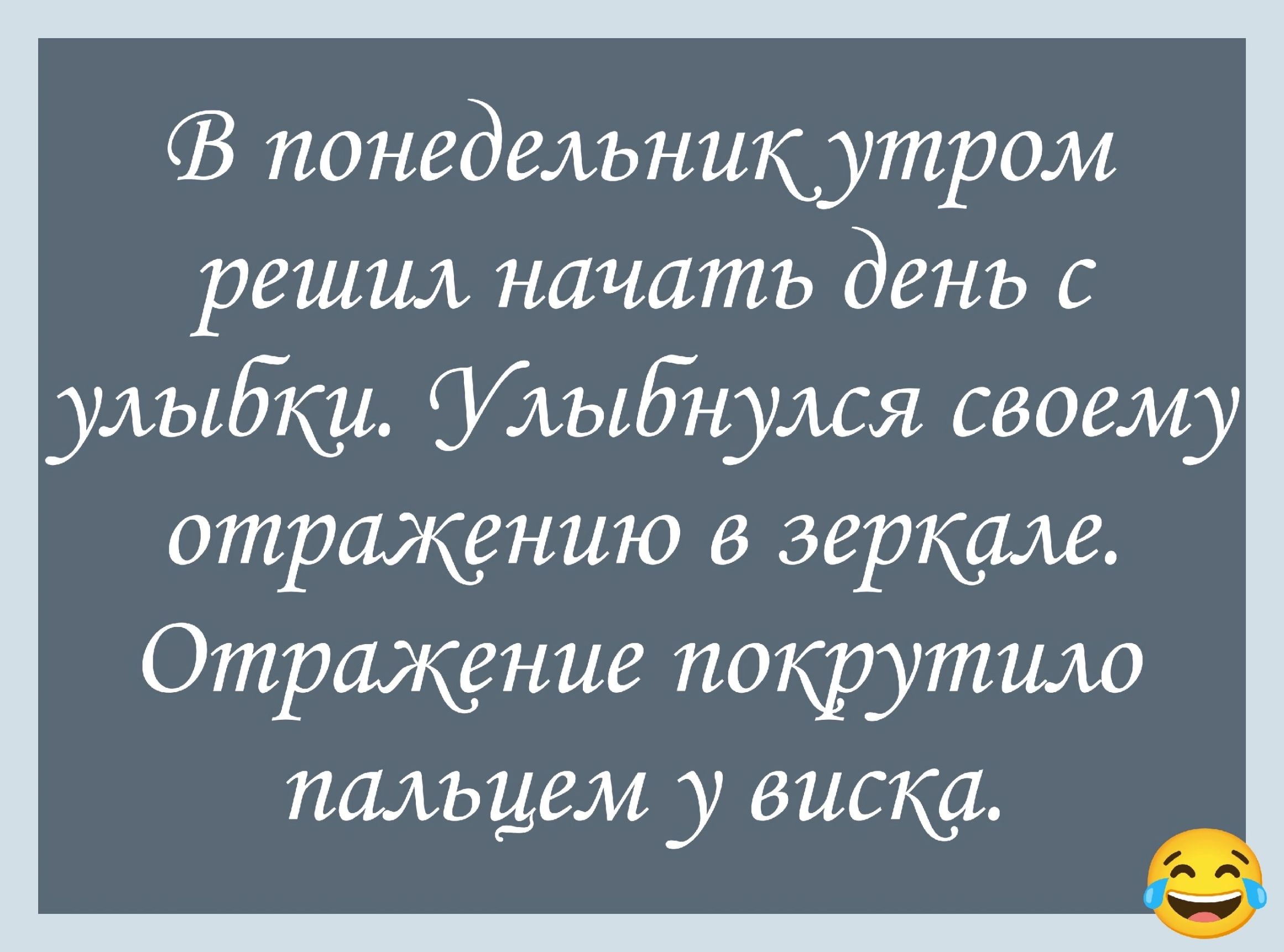 В понедельник утром решил начать день с улыбки. Улыбнулся своему отражению в зеркале. Отражение покрыло пальцем у виска.