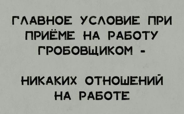 ГЛАВНОЕ УСЛОВИЕ ПРИ ПРИЁМЕ НА РАБОТУ ГРОБОЩИКОМ - НИКАКИХ ОТНОШЕНИЙ НА РАБОТЕ