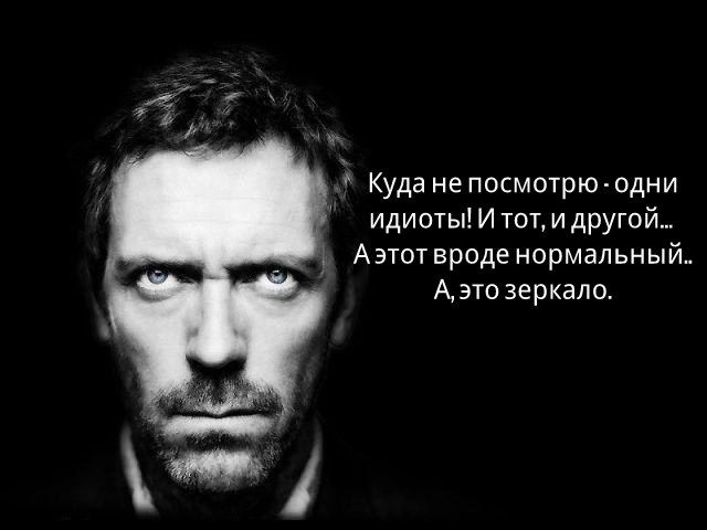 Куда не посмотрю - одни идиоты! И тот, и другой... А этот вроде нормальный... А, это зеркало.