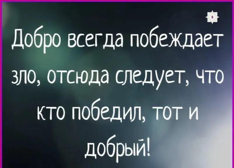 Добро всегда побеждает зло, отсюда следует, что кто победил, тот и добрый!