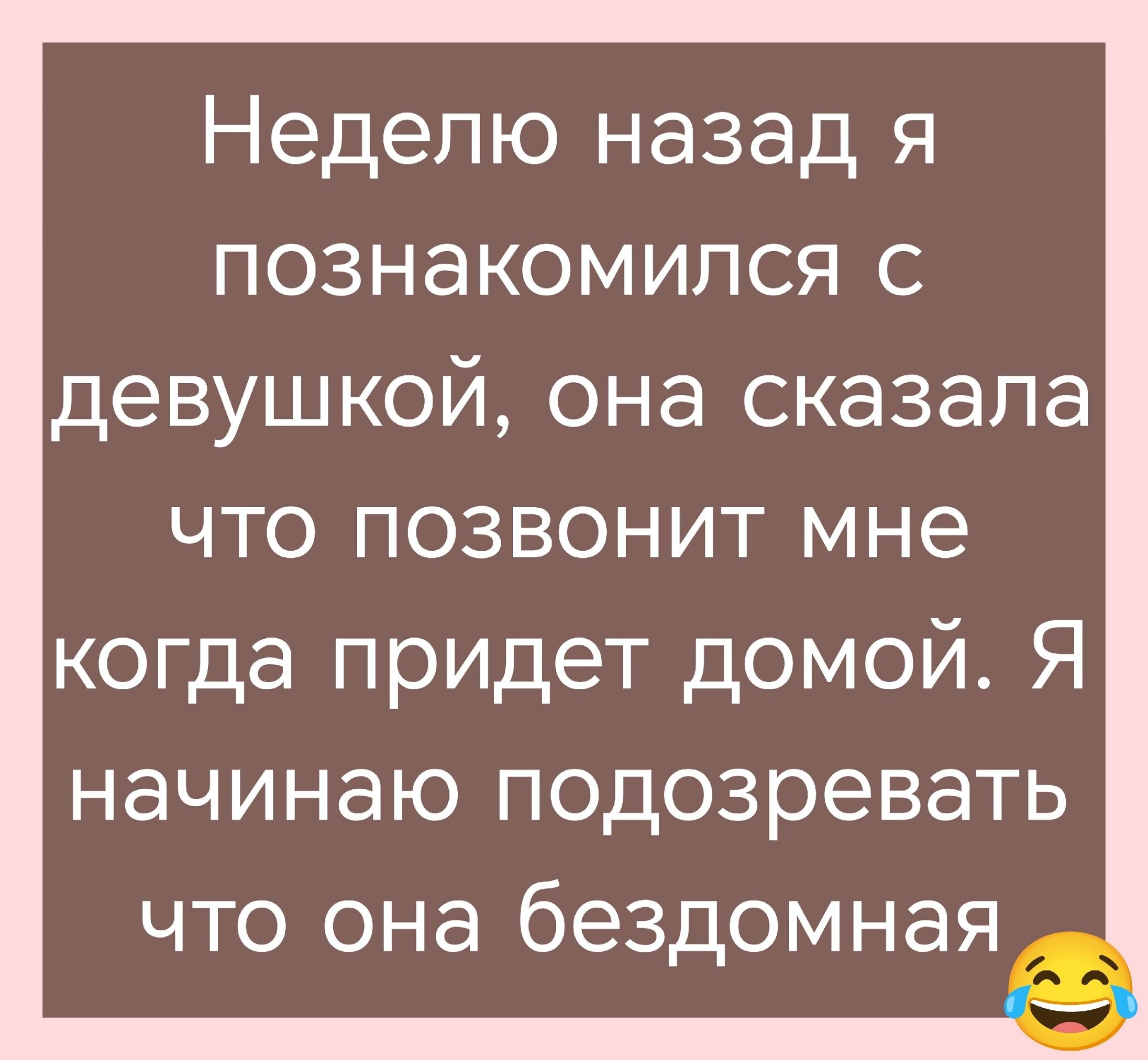 Неделю назад я познакомился с девушкой, она сказала что позвонит мне когда придет домой. Я начинаю подозревать что она бездомная