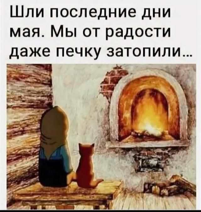 Шли последние дни мая. Мы от радости даже печку затопили...